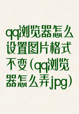 qq浏览器怎么设置图片格式不变(qq浏览器怎么弄jpg)