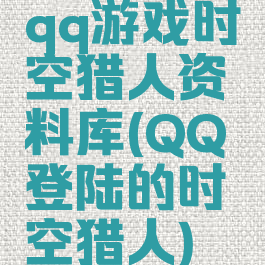 qq游戏时空猎人资料库(QQ登陆的时空猎人)