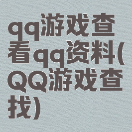 qq游戏查看qq资料(QQ游戏查找)