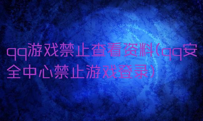 qq游戏禁止查看资料(qq安全中心禁止游戏登录)