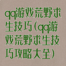 qq游戏荒野求生技巧(qq游戏荒野求生技巧攻略大全)