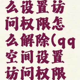 qq空间怎么设置访问权限怎么解除(qq空间设置访问权限怎么关闭)