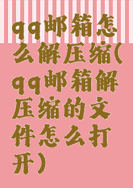 qq邮箱怎么解压缩(qq邮箱解压缩的文件怎么打开)
