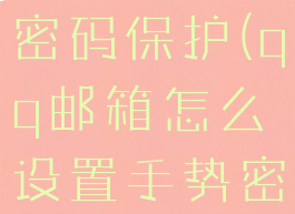 qq邮箱怎么设置手势密码保护(qq邮箱怎么设置手势密码保护手机)
