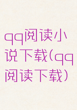 qq阅读小说下载(qq阅读下载)