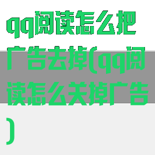 qq阅读怎么把广告去掉(qq阅读怎么关掉广告)