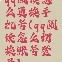 qq阅读怎么更换手机号(qq阅读怎么切换账号登录)