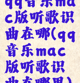 qq音乐mac版听歌识曲在哪(qq音乐mac版听歌识曲在哪里)