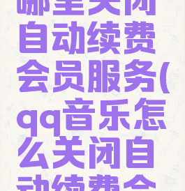 qq音乐在哪里关闭自动续费会员服务(qq音乐怎么关闭自动续费会员2021)