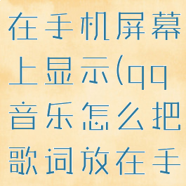 qq音乐怎么把歌词放在手机屏幕上显示(qq音乐怎么把歌词放在手机屏幕上显示的)