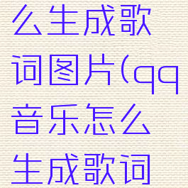 qq音乐怎么生成歌词图片(qq音乐怎么生成歌词图片)