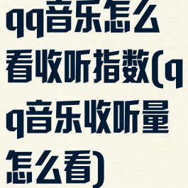 qq音乐怎么看收听指数(qq音乐收听量怎么看)