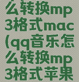 qq音乐怎么转换mp3格式mac(qq音乐怎么转换mp3格式苹果手机)