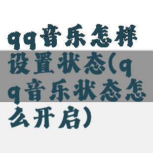 qq音乐怎样设置状态(qq音乐状态怎么开启)