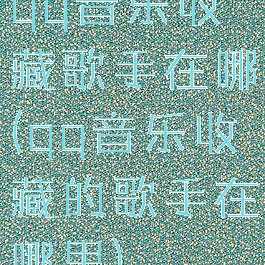 qq音乐收藏歌手在哪(qq音乐收藏的歌手在哪里)