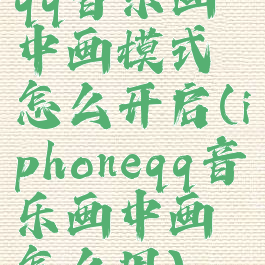 qq音乐画中画模式怎么开启(iphoneqq音乐画中画怎么用)