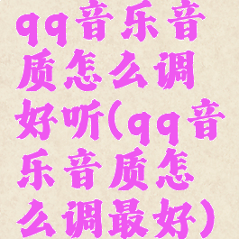 qq音乐音质怎么调好听(qq音乐音质怎么调最好)