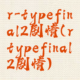 r-typefinal2剧情(rtypefinal2剧情)