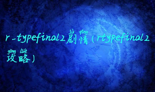 r-typefinal2剧情(rtypefinal2攻略)