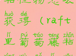 raft葡萄藤粘性物怎么获得(raft里葡萄藤粘性物哪里有)