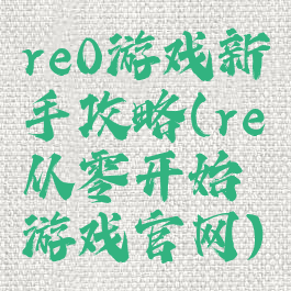 re0游戏新手攻略(re从零开始游戏官网)