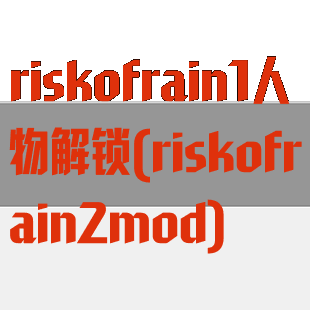 riskofrain1人物解锁(riskofrain2mod)