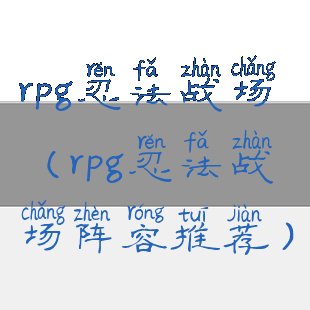 rpg忍法战场(rpg忍法战场阵容推荐)