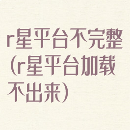 r星平台不完整(r星平台加载不出来)