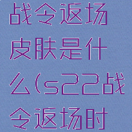 s22赛季战令返场皮肤是什么(s22战令返场时间)