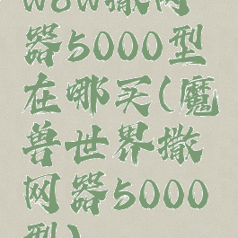 wow撒网器5000型在哪买(魔兽世界撒网器5000型)