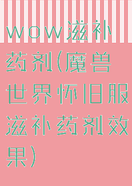 wow滋补药剂(魔兽世界怀旧服滋补药剂效果)