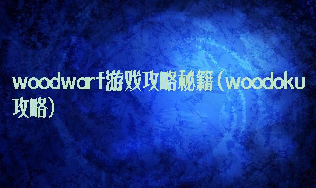 woodwarf游戏攻略秘籍(woodoku攻略)