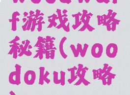 woodwarf游戏攻略秘籍(woodoku攻略)