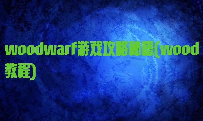woodwarf游戏攻略秘籍(wood教程)