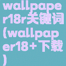 wallpaper18r关键词(wallpaper18+下载)