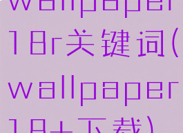 wallpaper18r关键词(wallpaper18+下载)