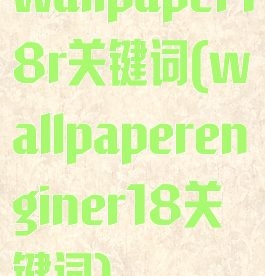wallpaper18r关键词(wallpaperenginer18关键词)