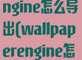 wallpaperengine怎么导出(wallpaperengine怎么导出视频)