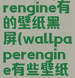 wallpaperengine有的壁纸黑屏(wallpaperengine有些壁纸黑屏)