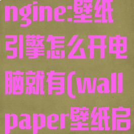 wallpaperengine:壁纸引擎怎么开电脑就有(wallpaper壁纸启动选哪个)
