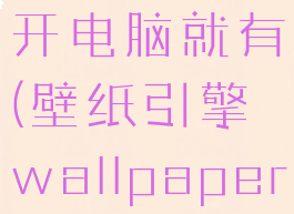 wallpaperengine:壁纸引擎怎么开电脑就有(壁纸引擎wallpaperengine更新后少了好多壁纸)