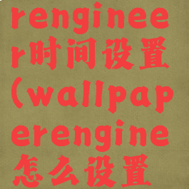 wallpaperengineer时间设置(wallpaperengine怎么设置时间)