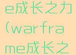 warframe成长之力(warframe成长之力难刷吗)