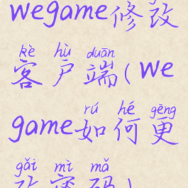 wegame修改客户端(wegame如何更改密码)