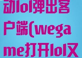 wegame启动lol弹出客户端(wegame打开lol又弹回去)