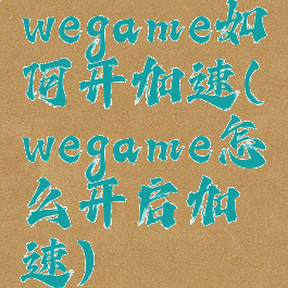 wegame如何开加速(wegame怎么开启加速)