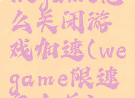 wegame怎么关闭游戏加速(wegame限速怎么关)