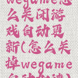 wegame怎么关闭游戏自动更新(怎么关掉wegame自动加速)