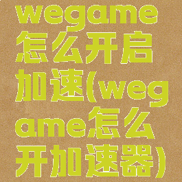 wegame怎么开启加速(wegame怎么开加速器)