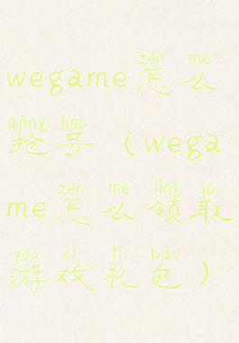 wegame怎么抢号(wegame怎么领取游戏礼包)